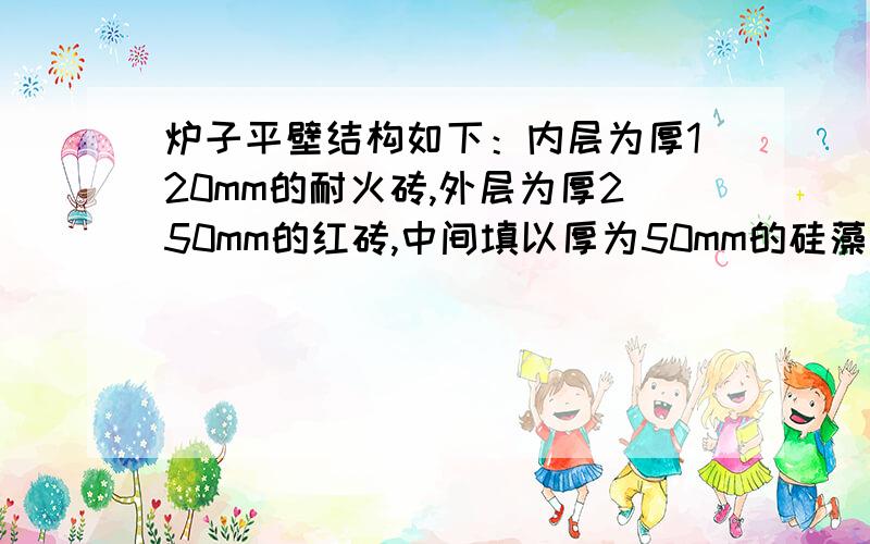 炉子平壁结构如下：内层为厚120mm的耐火砖,外层为厚250mm的红砖,中间填以厚为50mm的硅藻土,已知各层的导热系数