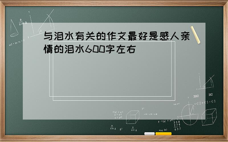 与泪水有关的作文最好是感人亲情的泪水600字左右