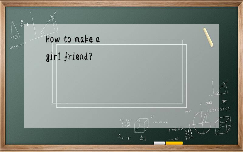 How to make a girl friend?