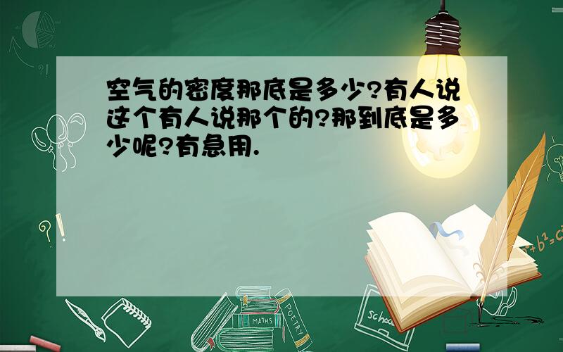 空气的密度那底是多少?有人说这个有人说那个的?那到底是多少呢?有急用.