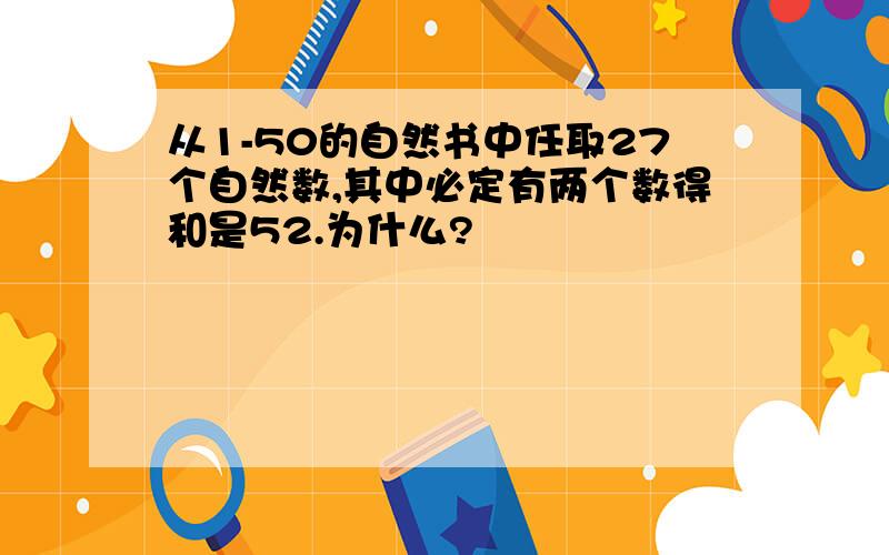 从1-50的自然书中任取27个自然数,其中必定有两个数得和是52.为什么?