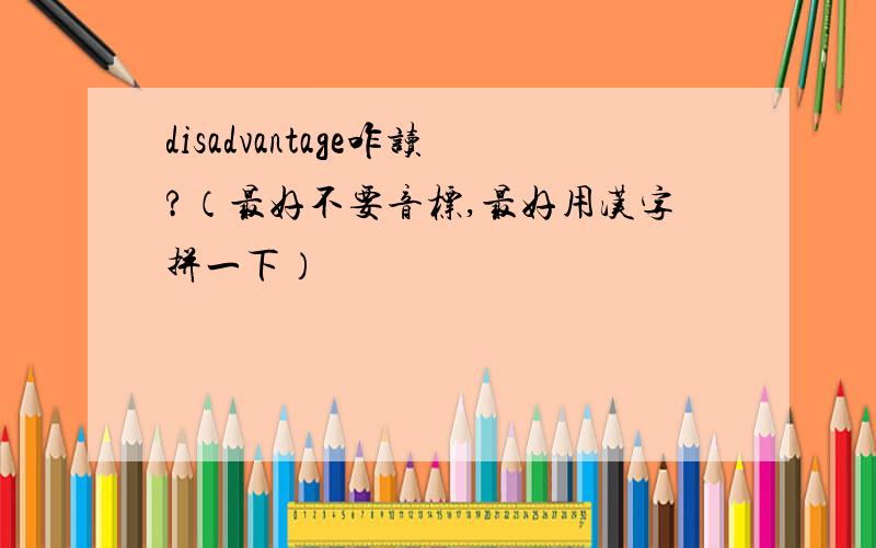 disadvantage咋读?（最好不要音标,最好用汉字拼一下）