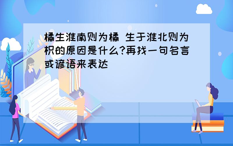 橘生淮南则为橘 生于淮北则为枳的原因是什么?再找一句名言或谚语来表达