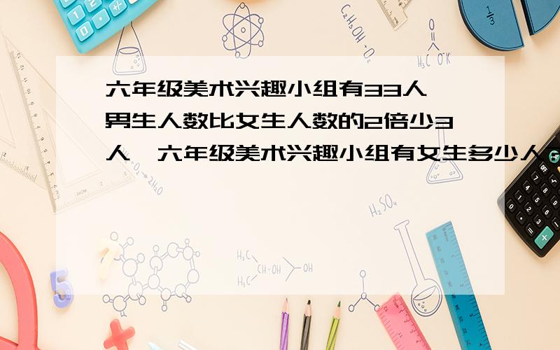 六年级美术兴趣小组有33人,男生人数比女生人数的2倍少3人,六年级美术兴趣小组有女生多少人?