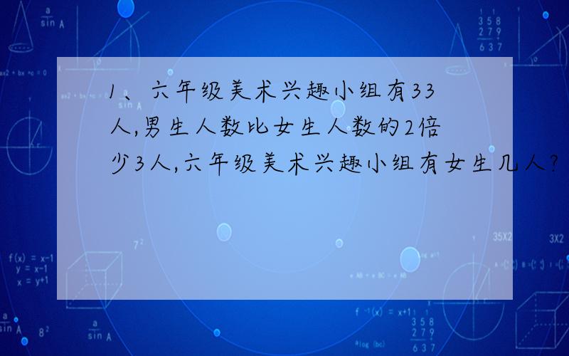 1、六年级美术兴趣小组有33人,男生人数比女生人数的2倍少3人,六年级美术兴趣小组有女生几人?