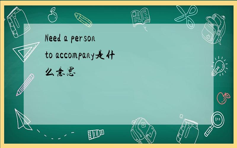 Need a person to accompany是什么意思