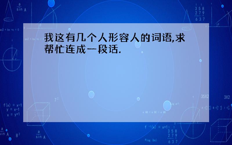 我这有几个人形容人的词语,求帮忙连成一段话.