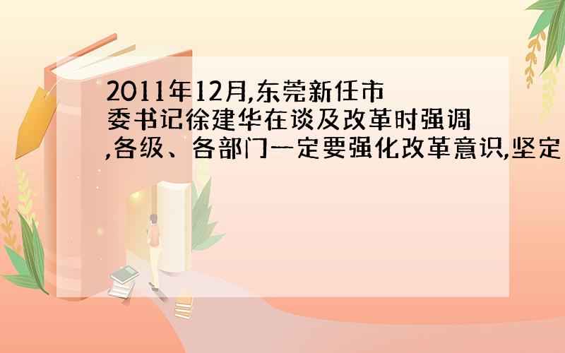 2011年12月,东莞新任市委书记徐建华在谈及改革时强调,各级、各部门一定要强化改革意识,坚定改革信心,编制改革规划,深