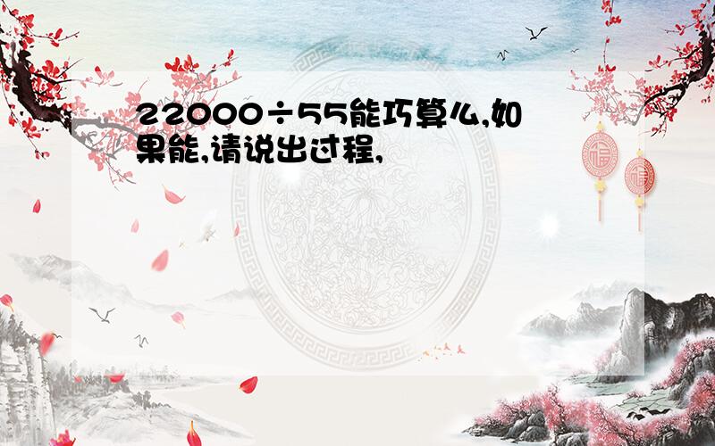 22000÷55能巧算么,如果能,请说出过程,