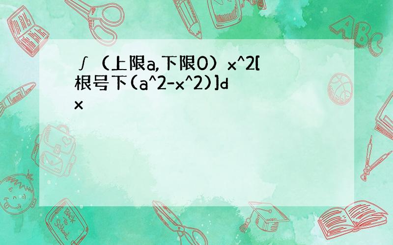 ∫（上限a,下限0）x^2[根号下(a^2-x^2)]dx