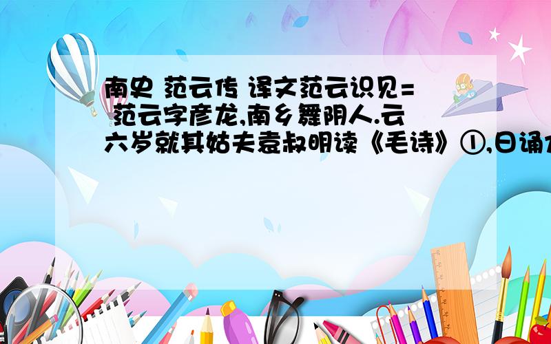 南史 范云传 译文范云识见= 范云字彦龙,南乡舞阴人.云六岁就其姑夫袁叔明读《毛诗》①,日诵九纸.陈郡殷琰名知人,候叔明