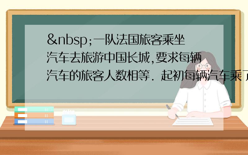  一队法国旅客乘坐汽车去旅游中国长城,要求每辆汽车的旅客人数相等．起初每辆汽车乘了22人,结果剩下1人未上车；