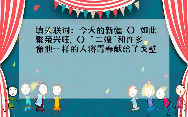 填关联词：今天的新疆（）如此繁荣兴旺,（）“二嫂”和许多像他一样的人将青春献给了戈壁