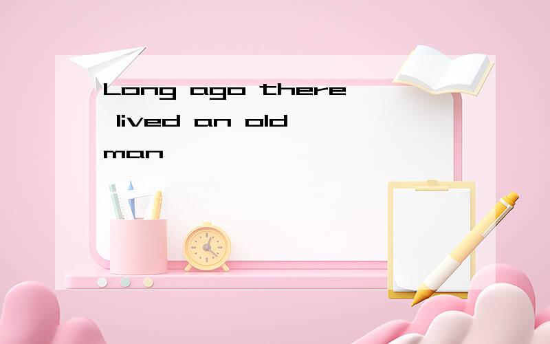 Long ago there lived an old man……