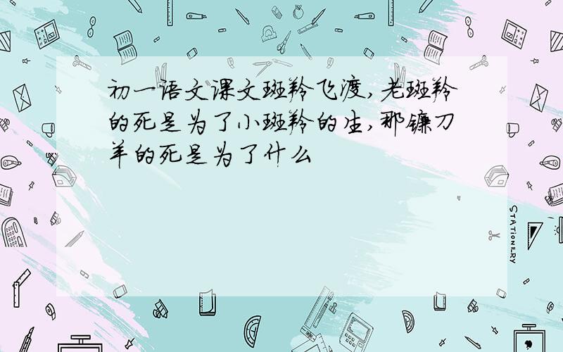 初一语文课文斑羚飞渡,老斑羚的死是为了小斑羚的生,那镰刀羊的死是为了什么