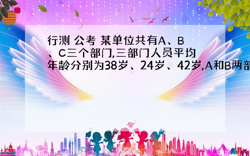 行测 公考 某单位共有A、B、C三个部门,三部门人员平均年龄分别为38岁、24岁、42岁,A和B两部门人员平均年龄为30