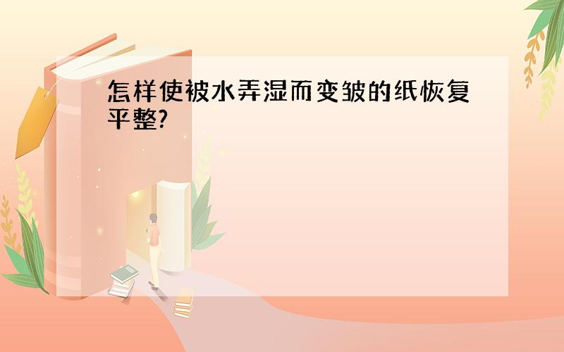 怎样使被水弄湿而变皱的纸恢复平整?