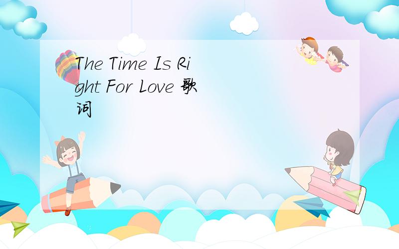 The Time Is Right For Love 歌词