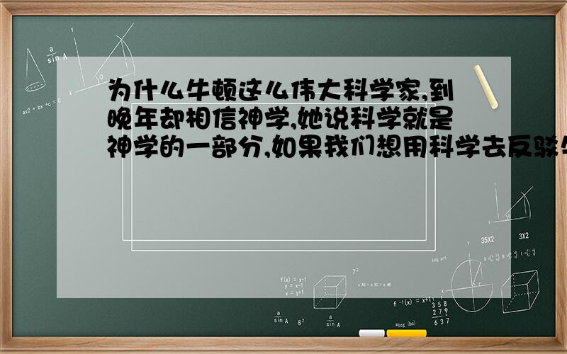 为什么牛顿这么伟大科学家,到晚年却相信神学,她说科学就是神学的一部分,如果我们想用科学去反驳牛顿,我们必须要记住科学就是