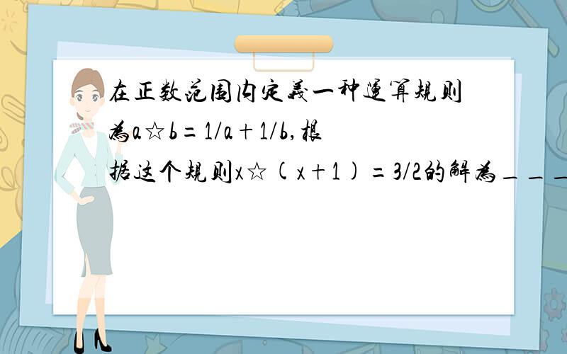 在正数范围内定义一种运算规则为a☆b=1/a+1/b,根据这个规则x☆(x+1)=3/2的解为_____.