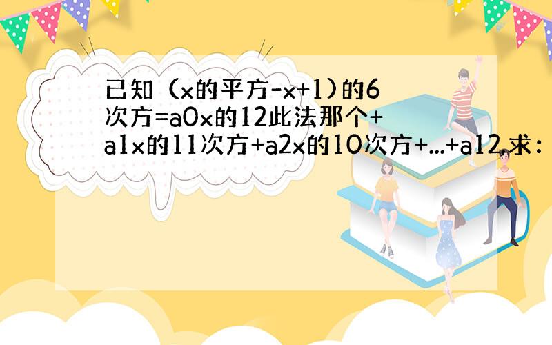 已知（x的平方-x+1)的6次方=a0x的12此法那个+a1x的11次方+a2x的10次方+...+a12,求：