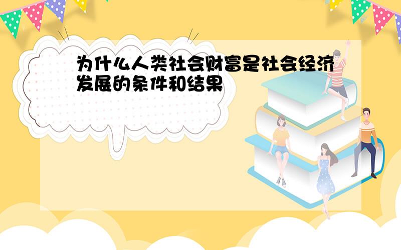 为什么人类社会财富是社会经济发展的条件和结果