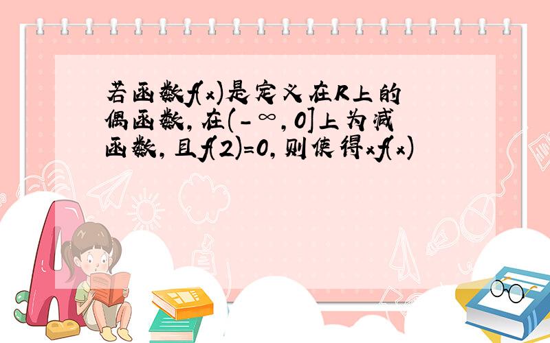 若函数f(x)是定义在R上的偶函数,在(-∞,0]上为减函数,且f(2)=0,则使得xf(x)