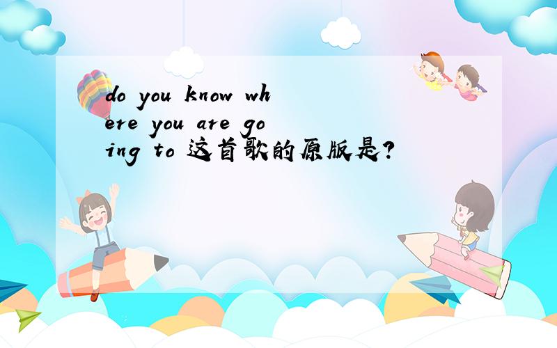 do you know where you are going to 这首歌的原版是?