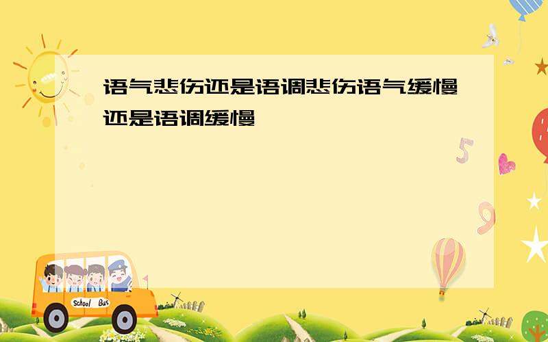 语气悲伤还是语调悲伤语气缓慢还是语调缓慢