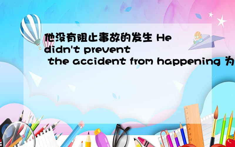 他没有阻止事故的发生 He didn't prevent the accident from happening 为什么