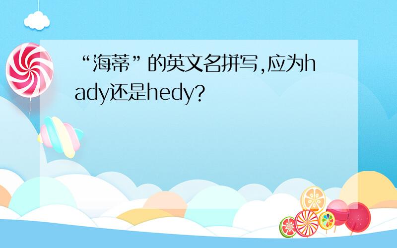 “海蒂”的英文名拼写,应为hady还是hedy?