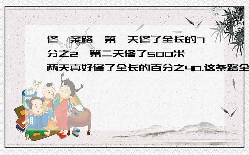 修一条路,第一天修了全长的7分之2,第二天修了500米,两天真好修了全长的百分之40.这条路全长多少千米?