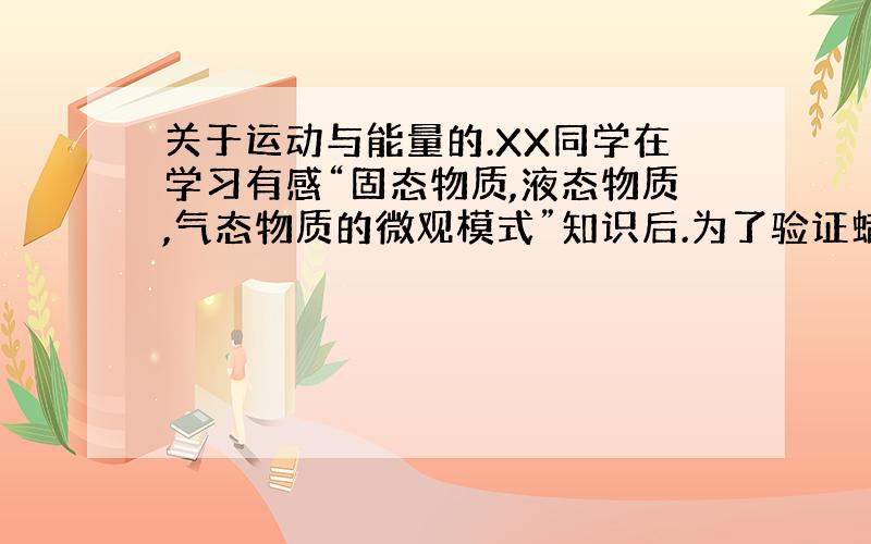 关于运动与能量的.XX同学在学习有感“固态物质,液态物质,气态物质的微观模式”知识后.为了验证蜡烛由液态变为固态时,体积