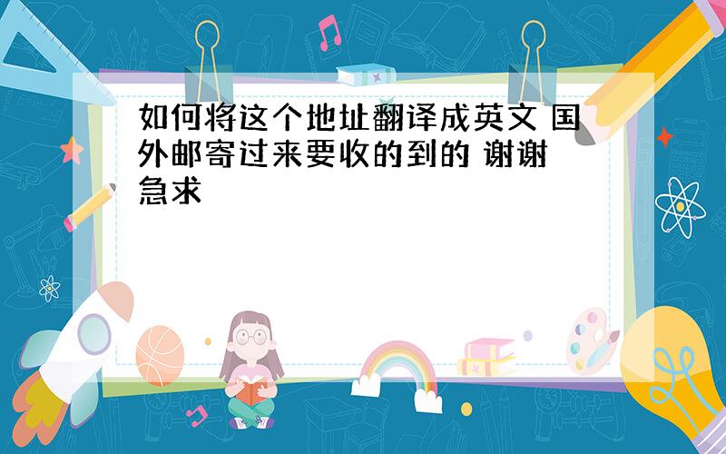 如何将这个地址翻译成英文 国外邮寄过来要收的到的 谢谢 急求