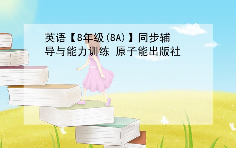 英语【8年级(8A)】同步辅导与能力训练 原子能出版社