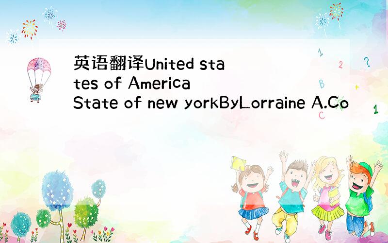 英语翻译United states of AmericaState of new yorkByLorraine A.Co