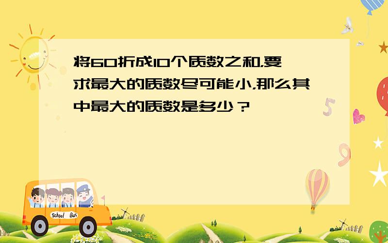 将60折成10个质数之和，要求最大的质数尽可能小，那么其中最大的质数是多少？