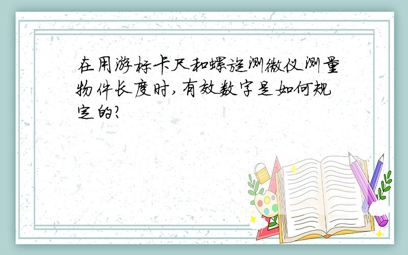 在用游标卡尺和螺旋测微仪测量物件长度时,有效数字是如何规定的?