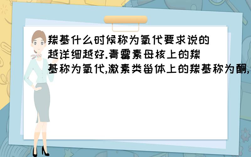 羰基什么时候称为氧代要求说的越详细越好.青霉素母核上的羰基称为氧代,激素类甾体上的羰基称为酮,为什么?氧代和酮应该是不一