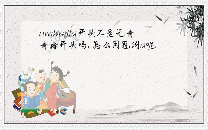 umbrella开头不是元音音标开头吗,怎么用冠词a呢