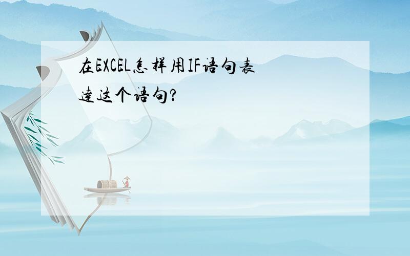 在EXCEL怎样用IF语句表达这个语句?