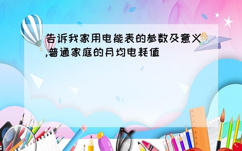 告诉我家用电能表的参数及意义,普通家庭的月均电耗值