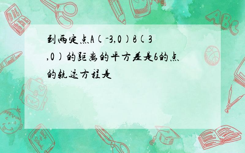 到两定点A(-3,0)B(3,0)的距离的平方差是6的点的轨迹方程是