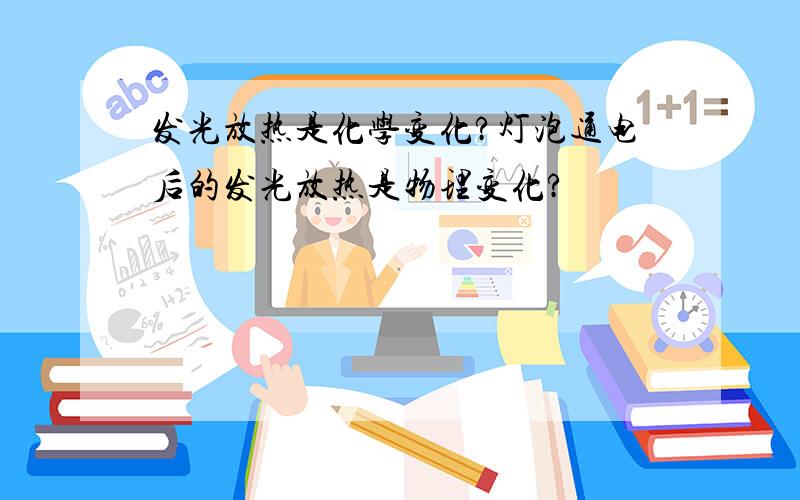 发光放热是化学变化?灯泡通电后的发光放热是物理变化?