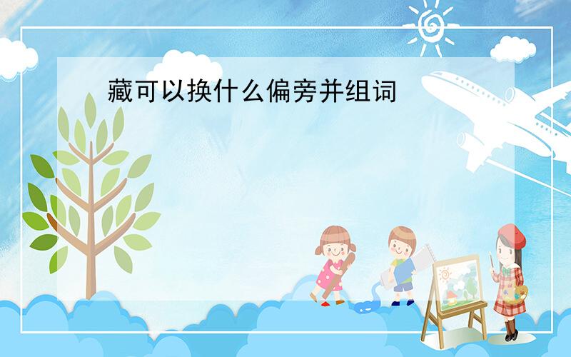 藏可以换什么偏旁并组词