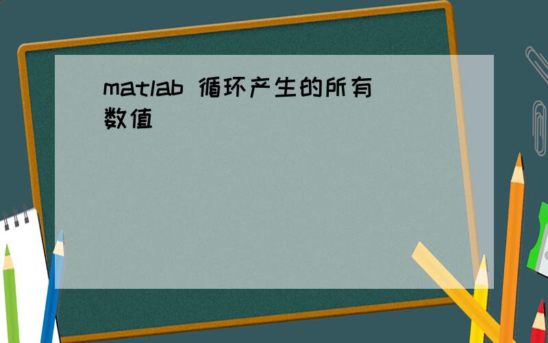 matlab 循环产生的所有数值