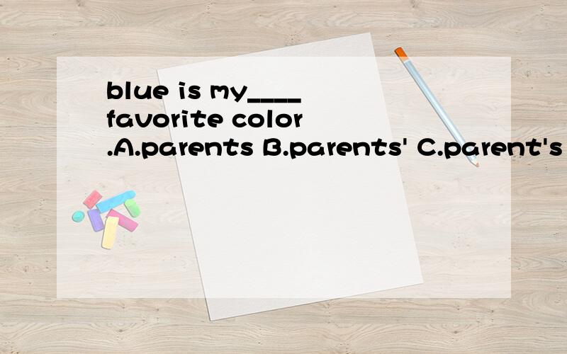 blue is my____favorite color.A.parents B.parents' C.parent's