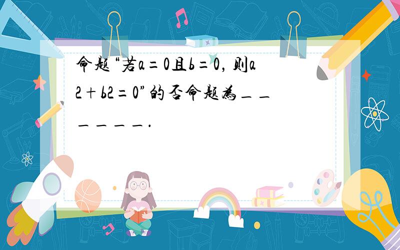 命题“若a=0且b=0，则a2+b2=0”的否命题为______．