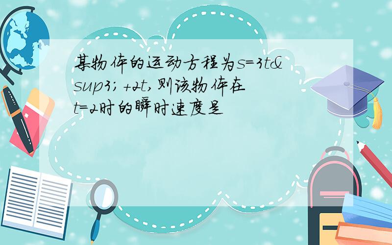 某物体的运动方程为s=3t³+2t,则该物体在t=2时的瞬时速度是