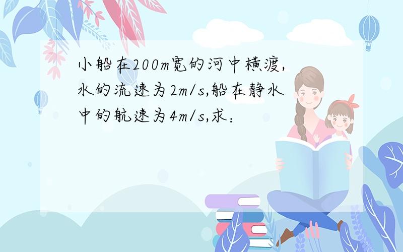 小船在200m宽的河中横渡,水的流速为2m/s,船在静水中的航速为4m/s,求：